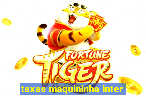 taxas maquininha inter